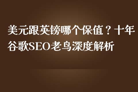 美元跟英镑哪个保值？十年谷歌SEO老鸟深度解析_https://wap.15771688.com_期货手续费一览表_第1张
