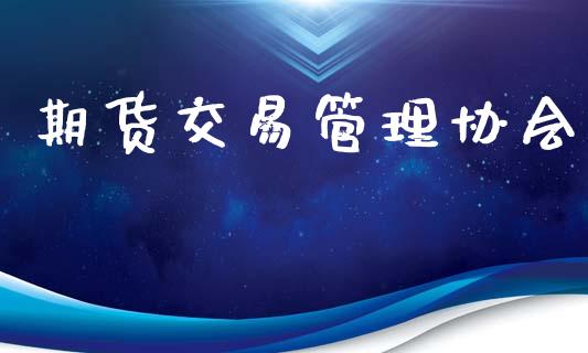 期货交易管理协会_https://wap.15771688.com_国际期货_第1张