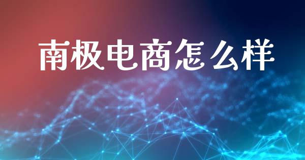 南极电商怎么样_https://wap.15771688.com_原油期货直播室_第1张