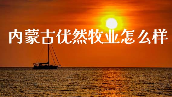 内蒙古优然牧业怎么样_https://wap.15771688.com_国际期货_第1张