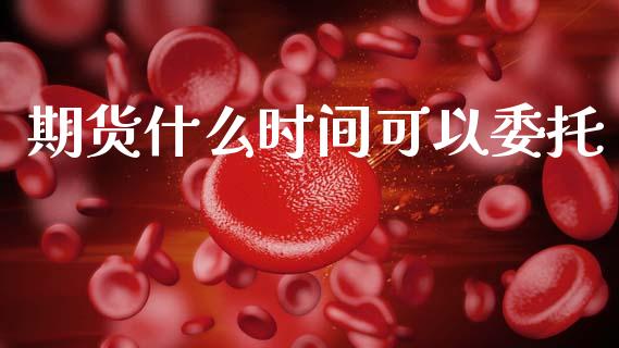 期货什么时间可以委托_https://wap.15771688.com_道指期货_第1张