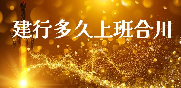 建行多久上班合川_https://wap.15771688.com_期货手续费一览表_第1张