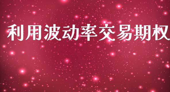 利用波动率交易期权_https://wap.15771688.com_原油期货直播室_第1张