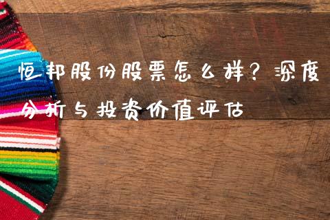 恒邦股份股票怎么样？深度分析与投资价值评估_https://wap.15771688.com_国际期货_第1张