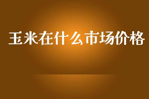 玉米在什么市场价格_期货手续费一览表_第1张_原油期货直播室_道指期_期货手续费一览表_国际期货 玉米在什么市场价格_https://wap.15771688.com_期货手续费一览表_第1张