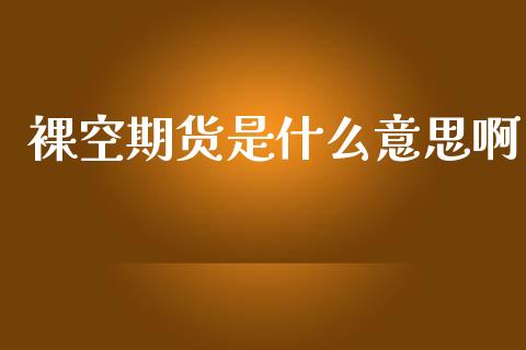 裸空期货是什么意思啊_https://wap.15771688.com_道指期货_第1张