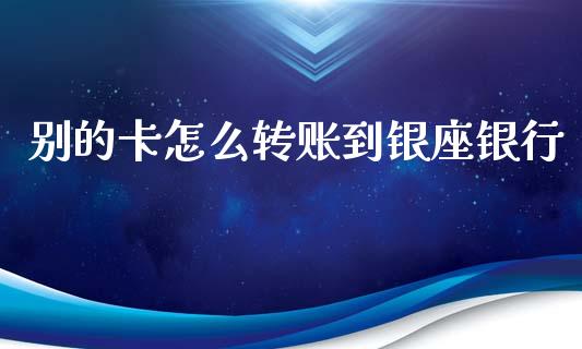 别的卡怎么转账到银座银行_https://wap.15771688.com_原油期货直播室_第1张