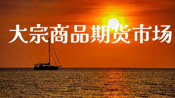 大宗商品期货市场_https://wap.15771688.com_原油期货直播室_第1张