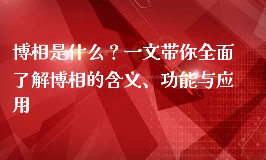 博相是什么？一文带你全面了解博相的含义、功能与应用_https://wap.15771688.com_国际期货_第1张