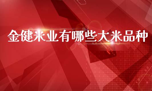 金健米业有哪些大米品种_https://wap.15771688.com_道指期货_第1张