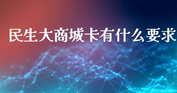 民生大商城卡有什么要求_https://wap.15771688.com_原油期货直播室_第1张