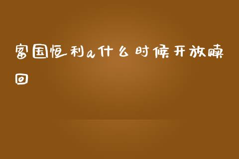 富国恒利a什么时候开放赎回_https://wap.15771688.com_原油期货直播室_第1张