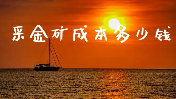 采金矿成本多少钱_https://wap.15771688.com_期货手续费一览表_第1张