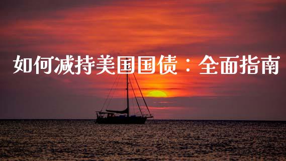 如何减持美国国债：全面指南_https://wap.15771688.com_期货手续费一览表_第1张
