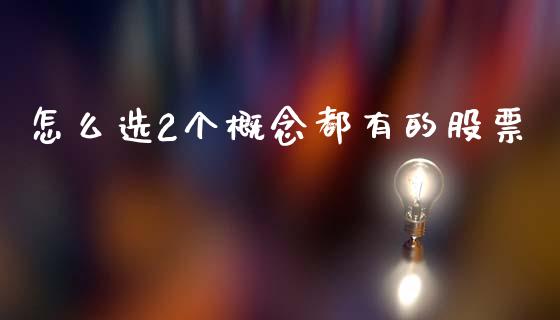 怎么选2个概念都有的股票_https://wap.15771688.com_道指期货_第1张