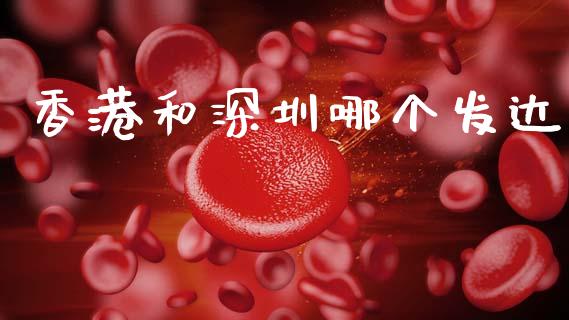 香港和深圳哪个发达_https://wap.15771688.com_国际期货_第1张