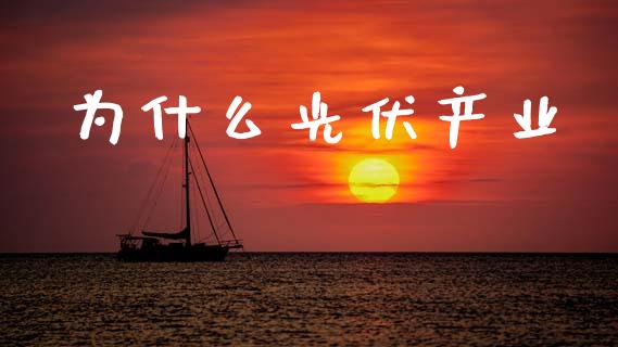 为什么光伏产业_https://wap.15771688.com_国际期货_第1张