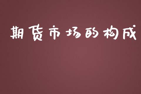 期货市场的构成_https://wap.15771688.com_期货手续费一览表_第1张