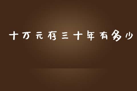 十万元存三十年有多少_https://wap.15771688.com_原油期货直播室_第1张