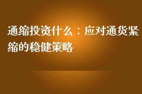 通缩投资什么：应对通货紧缩的稳健策略_https://wap.15771688.com_原油期货直播室_第1张