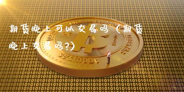 期货晚上可以交易吗(期货晚上交易吗?)_道指期货_第1张_原油期货直播室_道指期_期货手续费一览表_国际期货 期货晚上可以交易吗(期货晚上交易吗?)_https://wap.15771688.com_道指期货_第1张