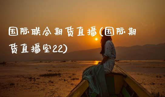国际联合期货直播(国际期货直播室22)_https://wap.15771688.com_国际期货_第1张