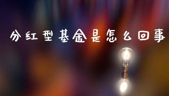 分红型基金是怎么回事_https://wap.15771688.com_国际期货_第1张