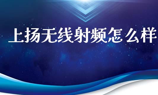 上扬无线射频怎么样_https://wap.15771688.com_国际期货_第1张