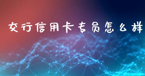 交行信用卡专员怎么样_https://wap.15771688.com_国际期货_第1张