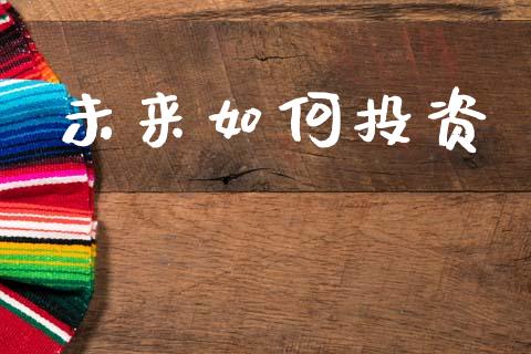 未来如何投资_https://wap.15771688.com_原油期货直播室_第1张