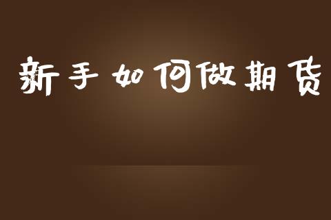 新手如何做期货_https://wap.15771688.com_原油期货直播室_第1张