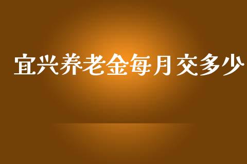 宜兴养老金每月交多少_https://wap.15771688.com_国际期货_第1张