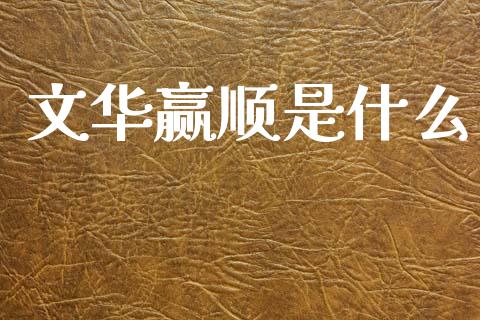 文华赢顺是什么_https://wap.15771688.com_国际期货_第1张