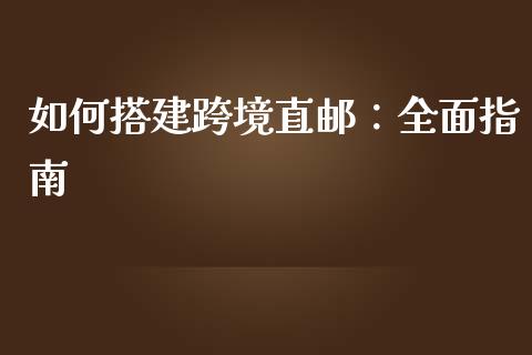 如何搭建跨境直邮:全面指南_道指期货_第1张_原油期货直播室_道指期_期货手续费一览表_国际期货 如何搭建跨境直邮:全面指南_https://wap.15771688.com_道指期货_第1张