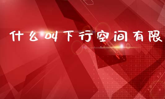 什么叫下行空间有限_https://wap.15771688.com_道指期货_第1张