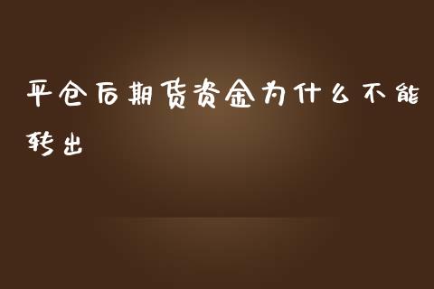 平仓后期货资金为什么不能转出_https://wap.15771688.com_期货手续费一览表_第1张