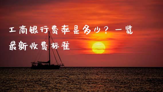 工商银行费率是多少？一览最新收费标准_https://wap.15771688.com_国际期货_第1张