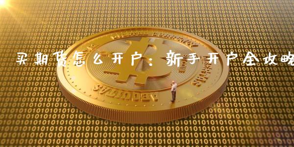 买期货怎么开户：新手开户全攻略_https://wap.15771688.com_国际期货_第1张
