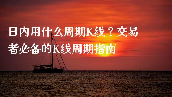 日内用什么周期K线？交易者必备的K线周期指南_https://wap.15771688.com_原油期货直播室_第1张