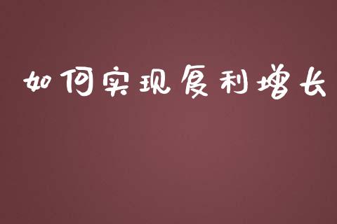 如何实现复利增长_https://wap.15771688.com_原油期货直播室_第1张