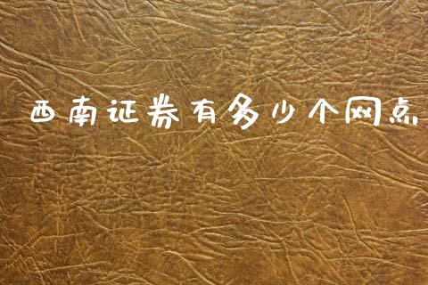 西南证券有多少个网点_https://wap.15771688.com_道指期货_第1张