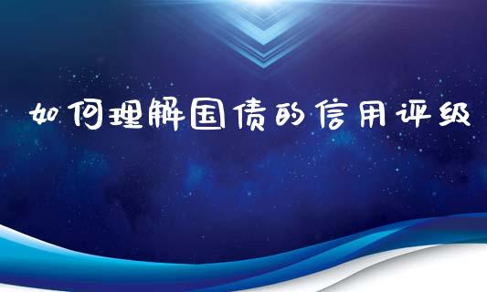 如何理解国债的信用评级_https://wap.15771688.com_国际期货_第1张