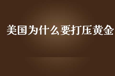 美国为什么要打压黄金_https://wap.15771688.com_期货手续费一览表_第1张