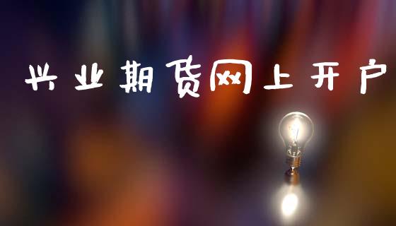 兴业期货网上开户_https://wap.15771688.com_期货手续费一览表_第1张