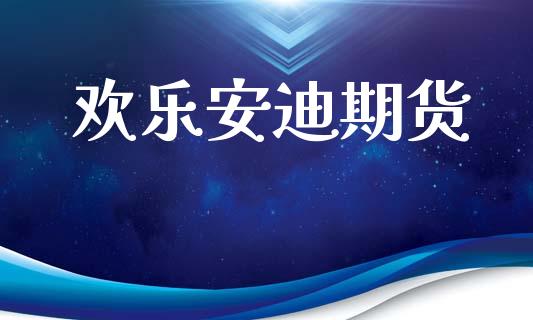欢乐安迪期货_https://wap.15771688.com_期货手续费一览表_第1张