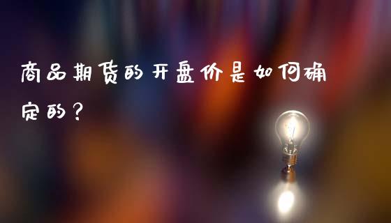 商品期货的开盘价是如何确定的？_https://wap.15771688.com_道指期货_第1张