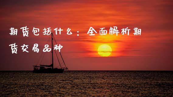 期货包括什么：全面解析期货交易品种_https://wap.15771688.com_道指期货_第1张