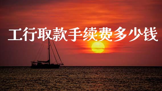 工行取款手续费多少钱_https://wap.15771688.com_国际期货_第1张