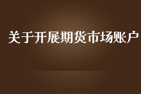 关于开展期货市场账户_https://wap.15771688.com_道指期货_第1张