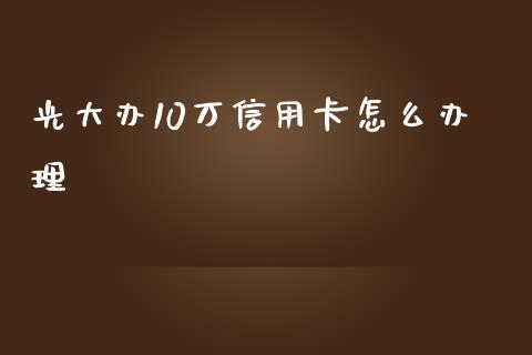 光大办10万信用卡怎么办理_https://wap.15771688.com_期货手续费一览表_第1张